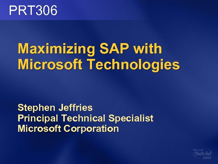 PRT 306 Maximizing SAP with Microsoft Technologies Stephen Jeffries Principal Technical Specialist Microsoft Corporation