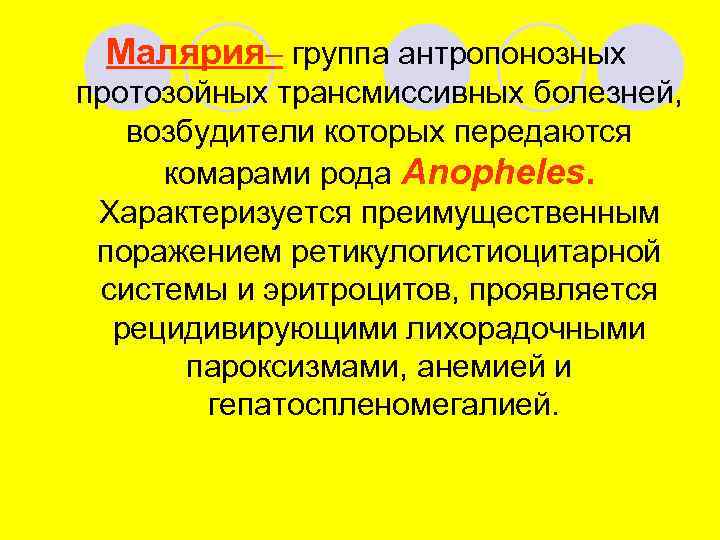 Малярия– группа антропонозных протозойных трансмиссивных болезней, возбудители которых передаются комарами рода Anopheles. Характеризуется преимущественным
