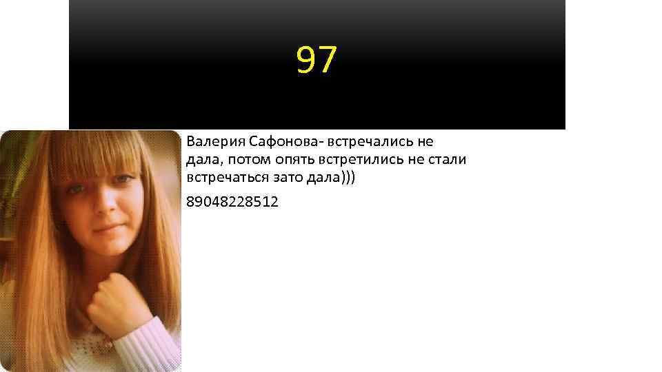 97 Валерия Сафонова- встречались не дала, потом опять встретились не стали встречаться зато дала)))