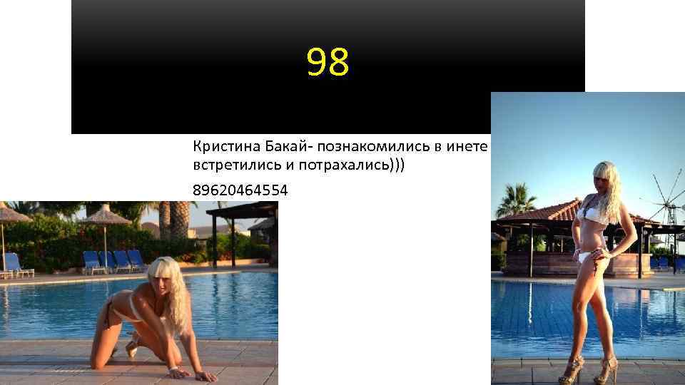 98 Кристина Бакай- познакомились в инете встретились и потрахались))) 89620464554 