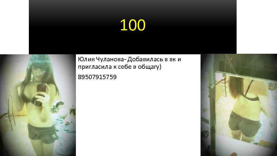 100 Юлия Чуланова- Добавилась в вк и пригласила к себе в общагу) 89507915759 