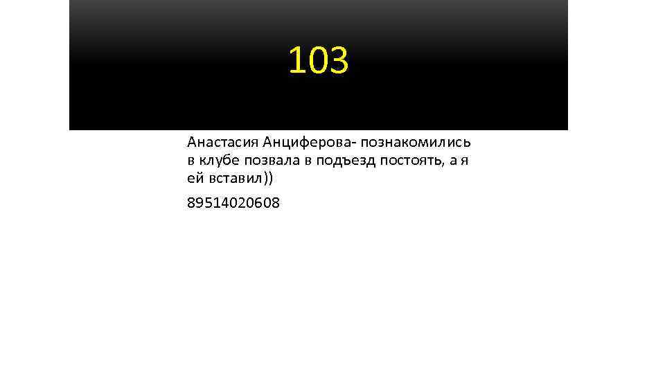 103 Анастасия Анциферова- познакомились в клубе позвала в подъезд постоять, а я ей вставил))