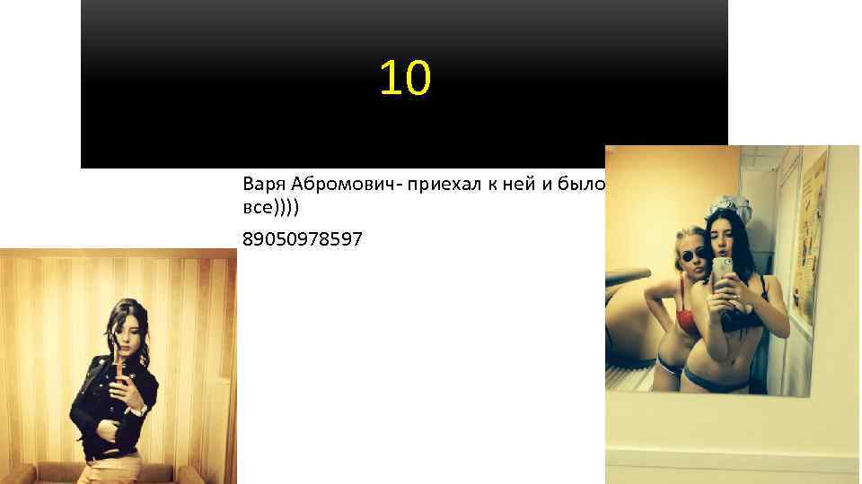 10 Варя Абромович- приехал к ней и было все)))) 89050978597 
