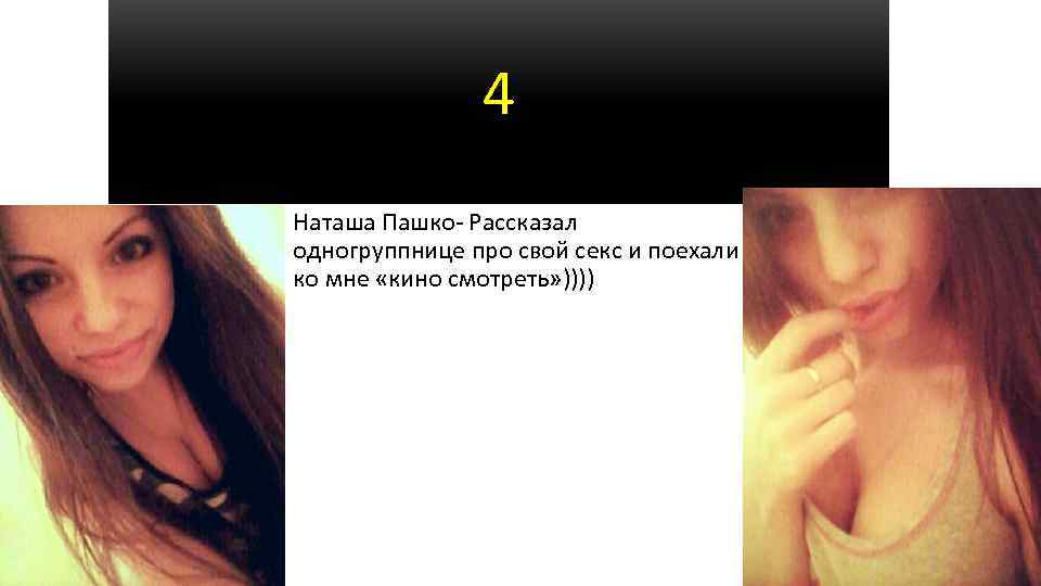 4 Наташа Пашко- Рассказал одногруппнице про свой секс и поехали ко мне «кино смотреть»