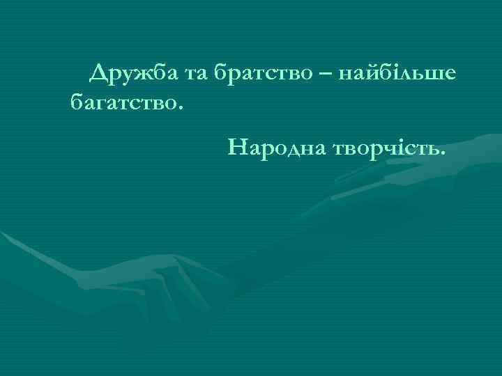 Дружба та братство – найбільше багатство. Народна творчість. 