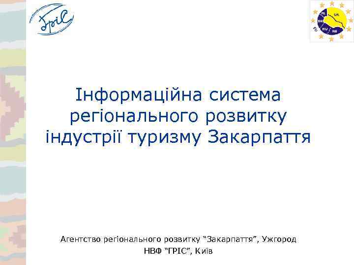 Інформаційна система регіонального розвитку індустрії туризму Закарпаття Агентство регіонального розвитку “Закарпаття”, Ужгород НВФ “ГРІС”,