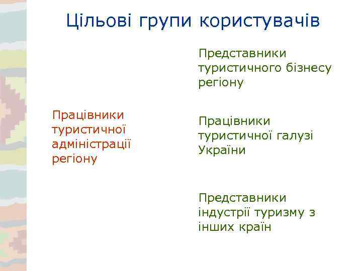 Цільові групи користувачів Представники туристичного бізнесу регіону Працівники туристичної адміністрації регіону Працівники туристичної галузі