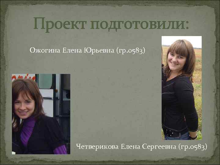 Проект подготовили: Ожогина Елена Юрьевна (гр. 0583) Четверикова Елена Сергеевна (гр. 0583) 
