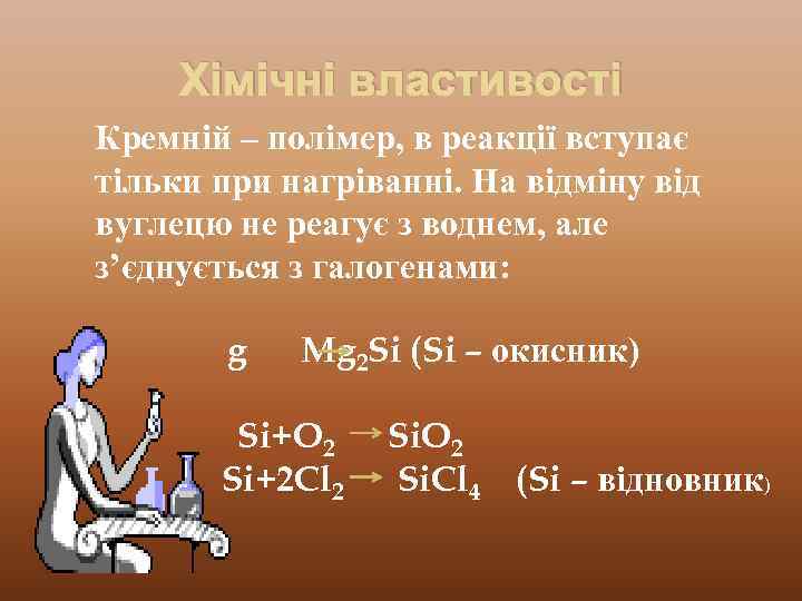 Хімічні властивості Кремній – полімер, в реакції вступає тільки при нагріванні. На відміну від