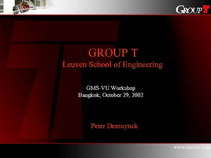 GROUP T Leuven School of Engineering GMS-VU Workshop Bangkok, October 29, 2002 Peter Demuynck