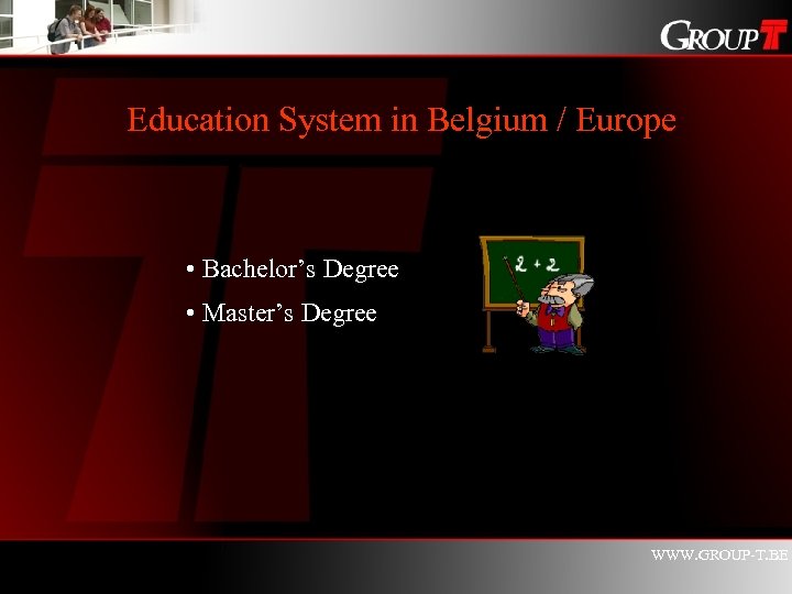 Education System in Belgium / Europe • Bachelor’s Degree • Master’s Degree WWW. GROUP-T.
