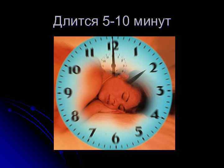 Длится 5 -10 минут 