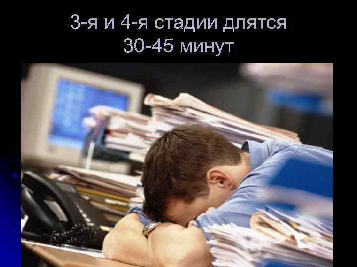 3 -я и 4 -я стадии длятся 30 -45 минут 