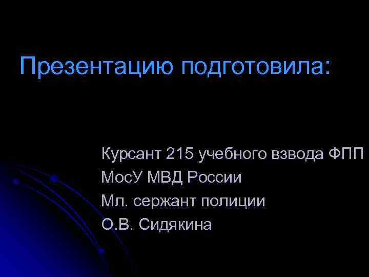 Презентацию подготовила: Курсант 215 учебного взвода ФПП Мос. У МВД России Мл. сержант полиции
