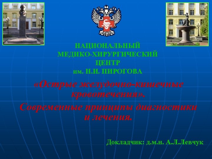 НАЦИОНАЛЬНЫЙ МЕДИКО-ХИРУРГИЧЕСКИЙ ЦЕНТР им. Н. И. ПИРОГОВА «Острые желудочно-кишечные кровотечения» . Современные принципы диагностики