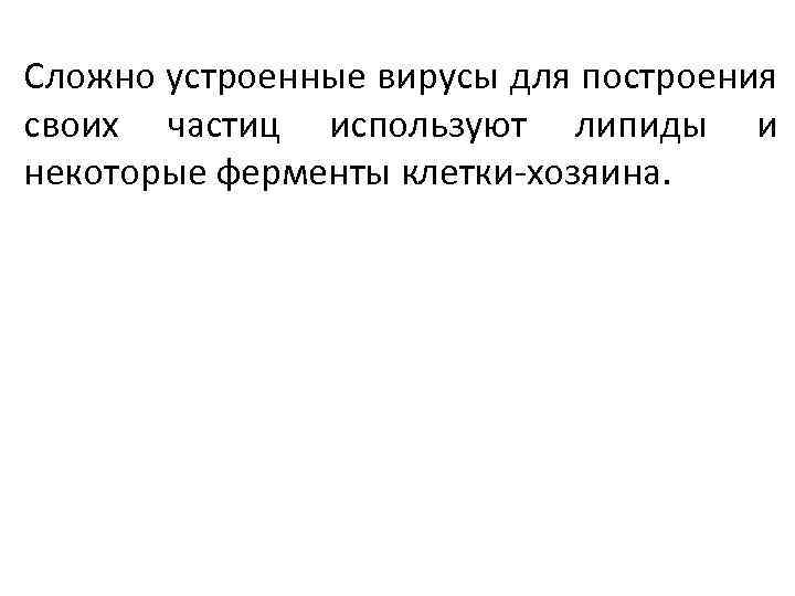 Сложно устроенные вирусы для построения своих частиц используют липиды и некоторые ферменты клетки-хозяина. 