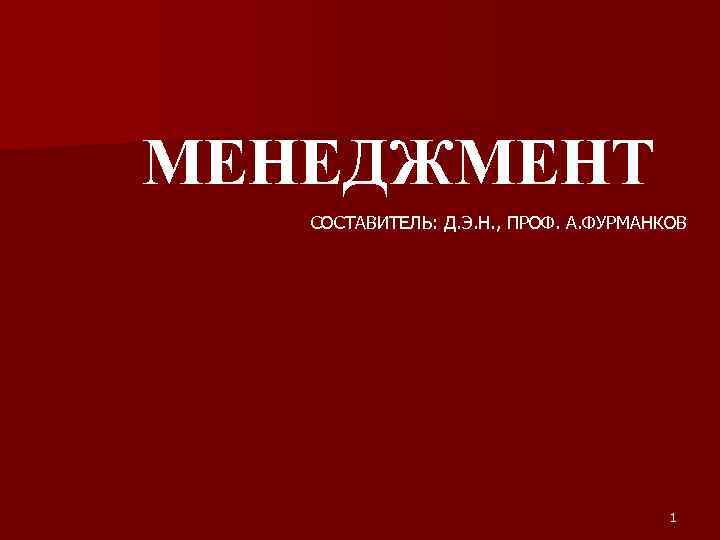 МЕНЕДЖМЕНТ СОСТАВИТЕЛЬ: Д. Э. Н. , ПРОФ. А. ФУРМАНКОВ 1 