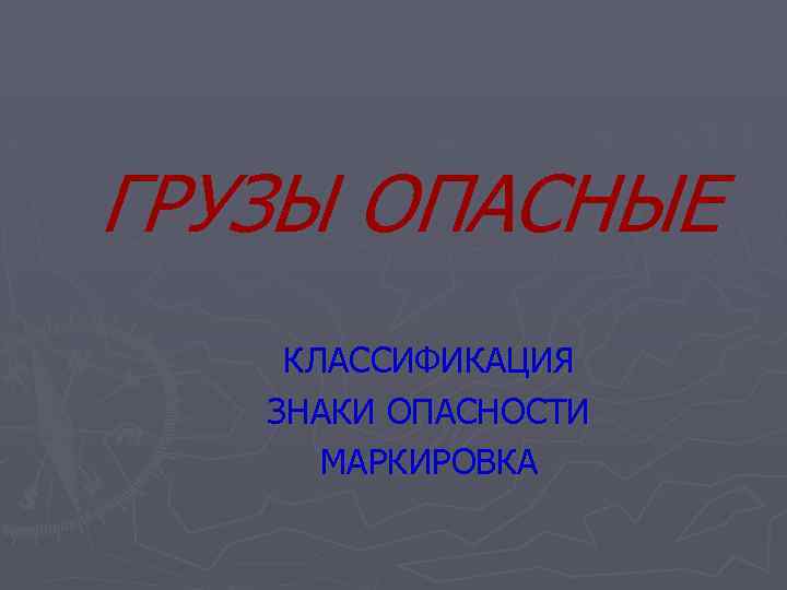 ГРУЗЫ ОПАСНЫЕ КЛАССИФИКАЦИЯ ЗНАКИ ОПАСНОСТИ МАРКИРОВКА 