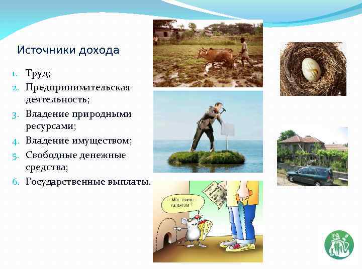 Источники дохода 1. Труд; 2. Предпринимательская деятельность; 3. Владение природными ресурсами; 4. Владение имуществом;