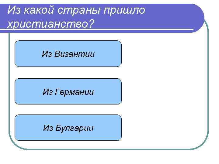 Из какой страны пришло христианство? Из Византии Из Германии Из Булгарии 