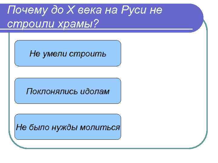 Почему до Х века на Руси не строили храмы? Не умели строить Поклонялись идолам