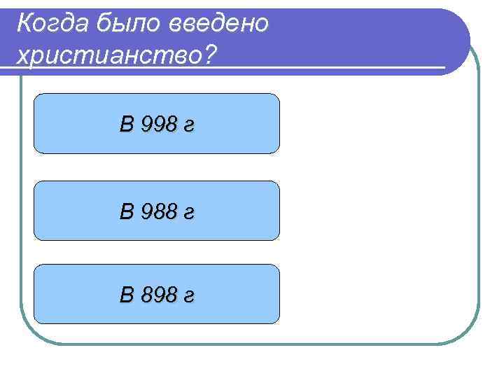 Когда было введено христианство? В 998 г В 988 г В 898 г 