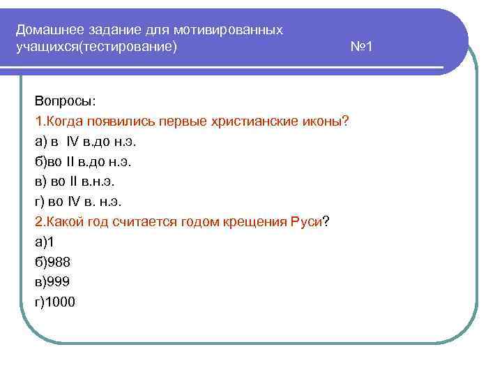 Домашнее задание для мотивированных учащихся(тестирование) Вопросы: 1. Когда появились первые христианские иконы? а) в