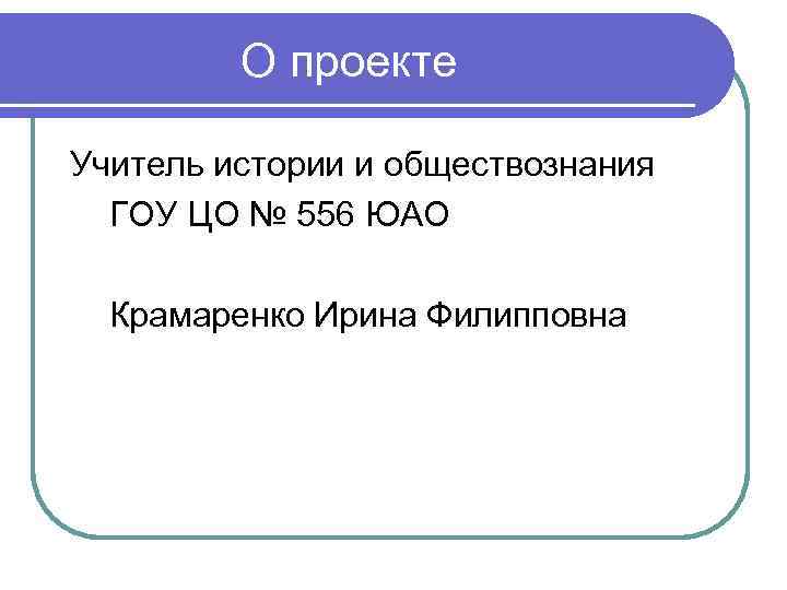 О проекте Учитель истории и обществознания ГОУ ЦО № 556 ЮАО Крамаренко Ирина Филипповна