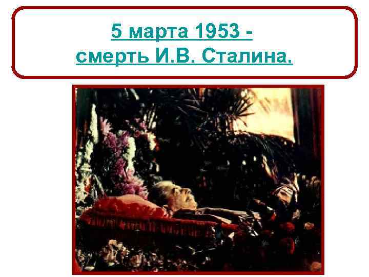 5 марта 1953 - смерть И. В. Сталина. 