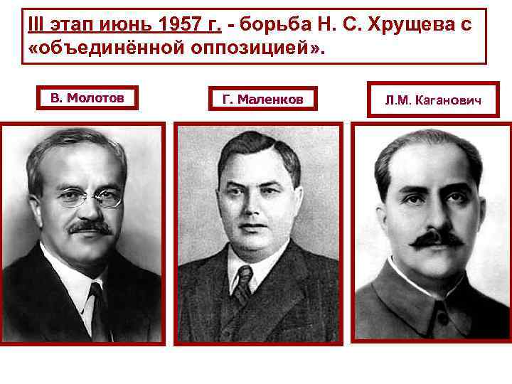 III этап июнь 1957 г. - борьба Н. С. Хрущева с «объединённой оппозицией» .