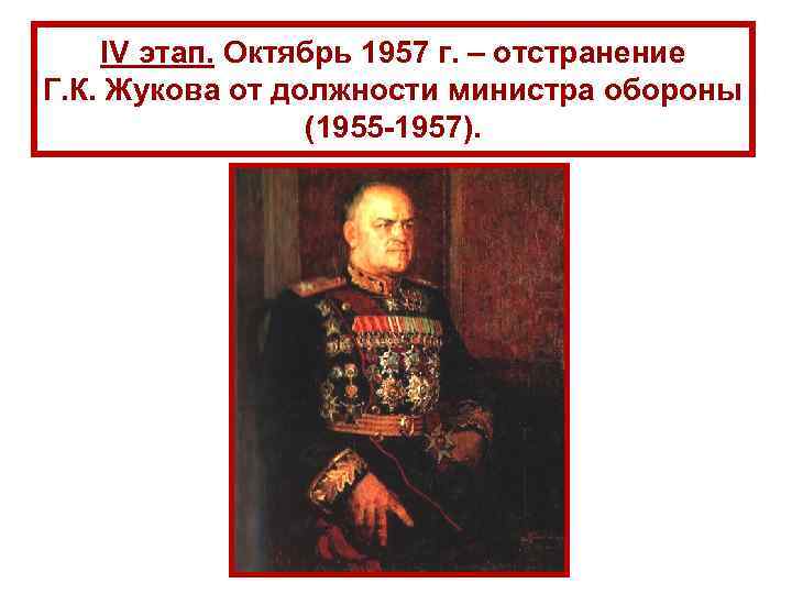 IV этап. Октябрь 1957 г. – отстранение Г. К. Жукова от должности министра обороны