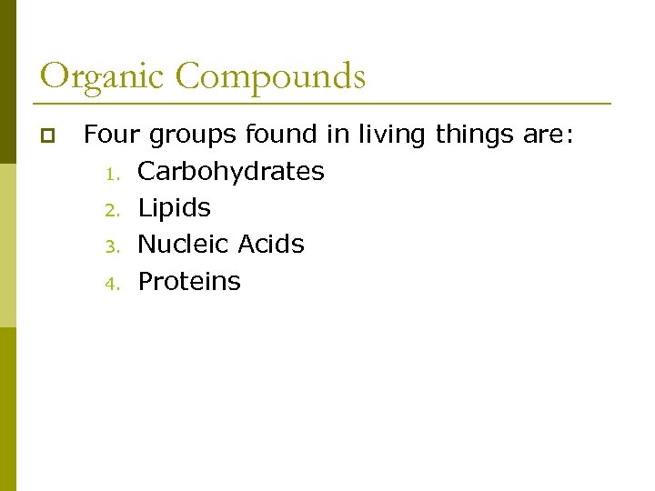 Organic Compounds p Four groups found in living things are: 1. Carbohydrates 2. Lipids