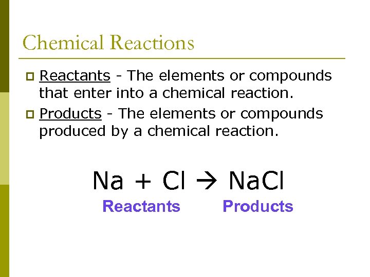 Chemical Reactions Reactants - The elements or compounds that enter into a chemical reaction.