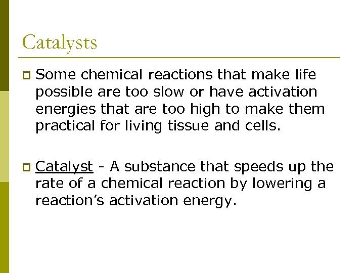 Catalysts p Some chemical reactions that make life possible are too slow or have