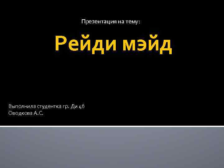 Презентация на тему: Рейди мэйд Выполнила студентка гр. Ди 4 б Оводкова А. С.
