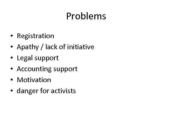 Problems • • • Registration Apathy / lack of initiative Legal support Accounting support