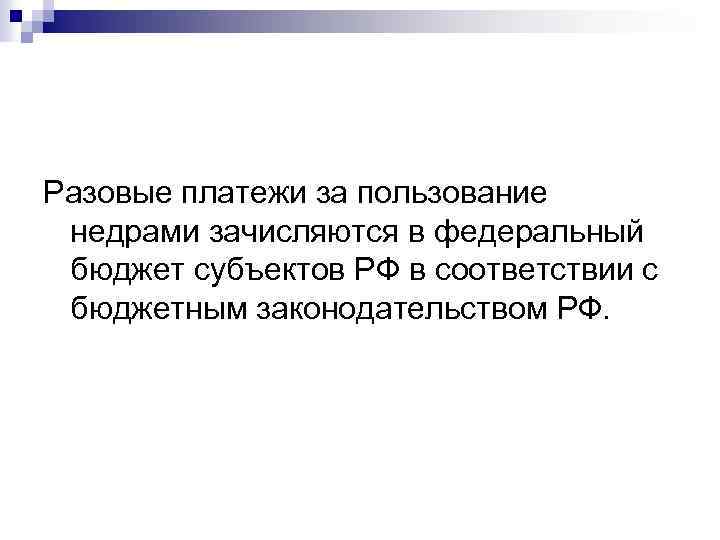 Разовые платежи за пользование недрами зачисляются в федеральный бюджет субъектов РФ в соответствии с