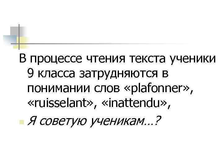 В процессе чтения текста ученики 9 класса затрудняются в понимании слов «plafonner» , «ruisselant»