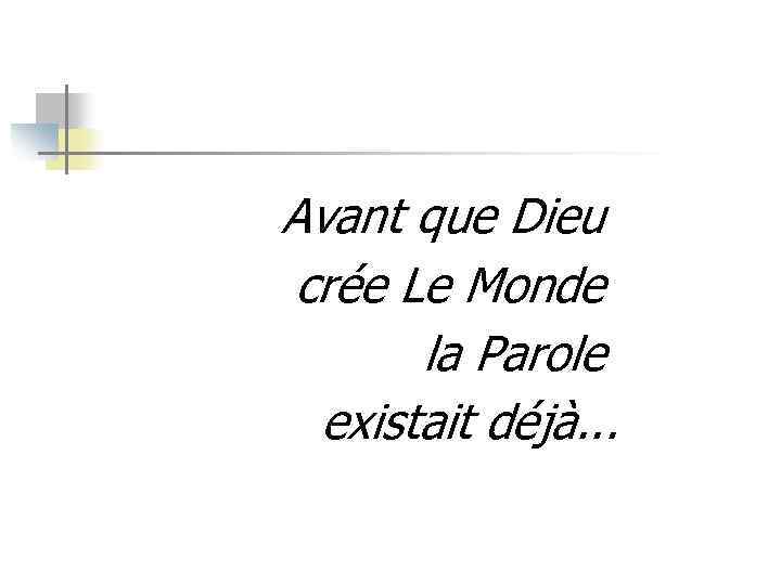 Avant que Dieu crée Le Monde la Parole existait déjà. . . 