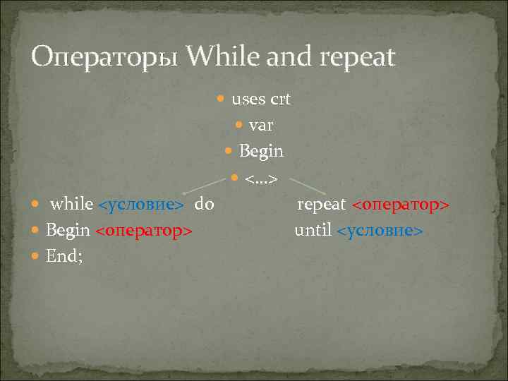 Операторы While and repeat uses crt var Begin <…> while <условие> do Begin <оператор>