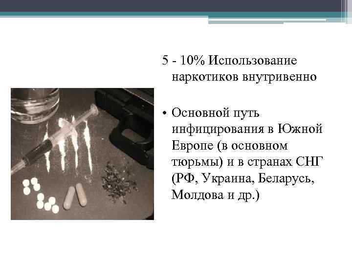 5 - 10% Использование наркотиков внутривенно • Основной путь инфицирования в Южной Европе (в