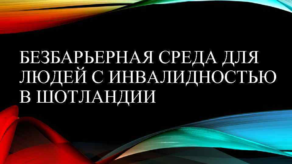 БЕЗБАРЬЕРНАЯ СРЕДА ДЛЯ ЛЮДЕЙ С ИНВАЛИДНОСТЬЮ В ШОТЛАНДИИ 