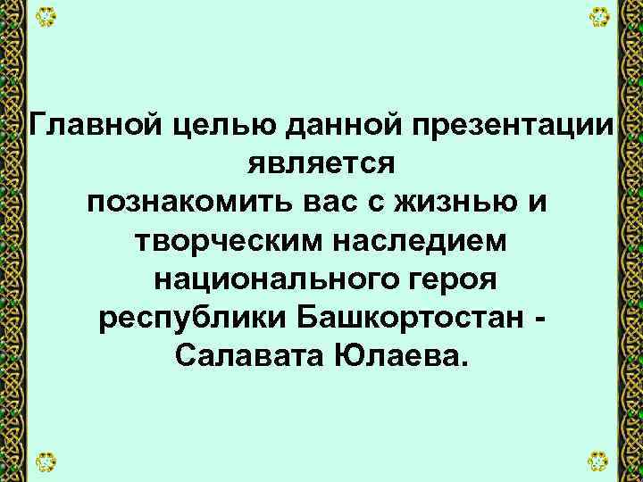 Главной целью данной презентации является познакомить вас с жизнью и творческим наследием национального героя