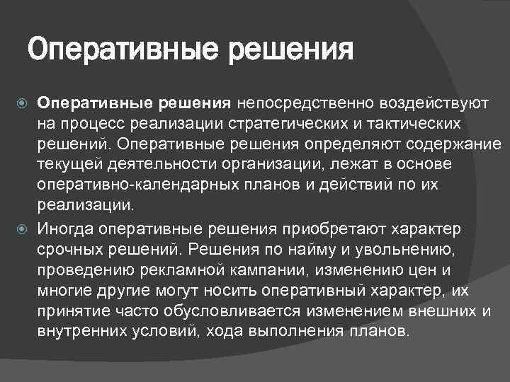 Оперативные решения непосредственно воздействуют на процесс реализации стратегических и тактических решений. Оперативные решения определяют