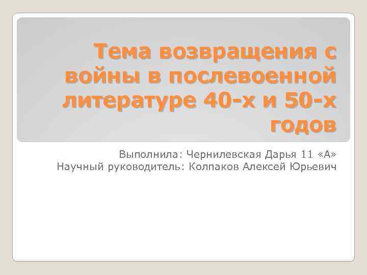 Тема возвращения с войны в послевоенной литературе 40 -х и 50 -х годов Выполнила: