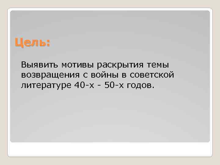 Цель: Выявить мотивы раскрытия темы возвращения с войны в советской литературе 40 -х -