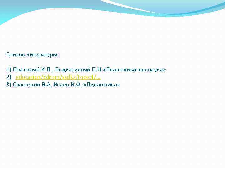 Список литературы: 1) Подласый И. П. , Пидкасистый П. И «Педагогика как наука» 2)