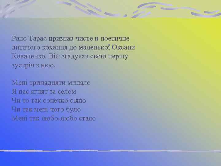 Рано Тарас признав чисте и поетичне дитячого кохання до маленької Оксани Коваленко. Він згадував