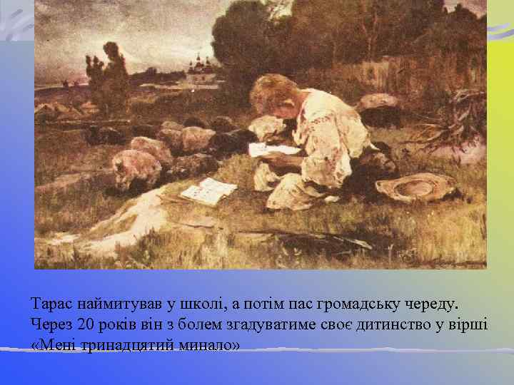 Тарас наймитував у школі, а потім пас громадську череду. Через 20 років він з