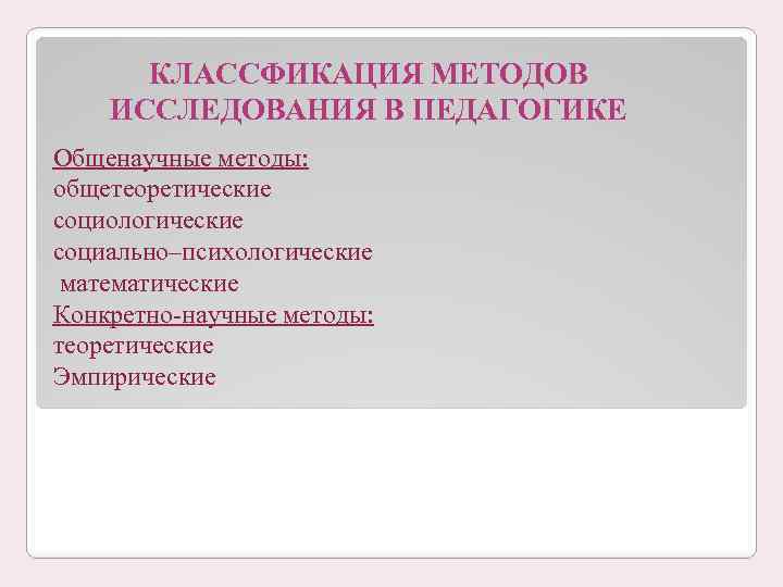 КЛАССФИКАЦИЯ МЕТОДОВ ИССЛЕДОВАНИЯ В ПЕДАГОГИКЕ Общенаучные методы: общетеоретические социологические социально–психологические математические Конкретно научные методы: